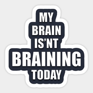 MY BRAIN ISN'T BRAINING TODAY Sticker